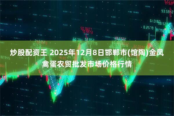 炒股配资王 2025年12月8日邯郸市(馆陶)金凤禽蛋农贸批发市场价格行情