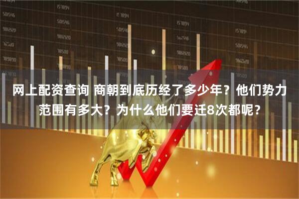 网上配资查询 商朝到底历经了多少年？他们势力范围有多大？为什么他们要迁8次都呢？