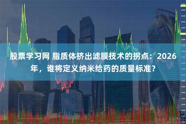 股票学习网 脂质体挤出滤膜技术的拐点：2026年，谁将定义纳米给药的质量标准？