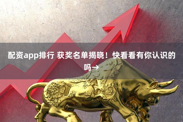配资app排行 获奖名单揭晓！快看看有你认识的吗→